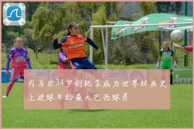 内马尔34岁创纪录成为世界杯历史上进球年龄最大巴西球员