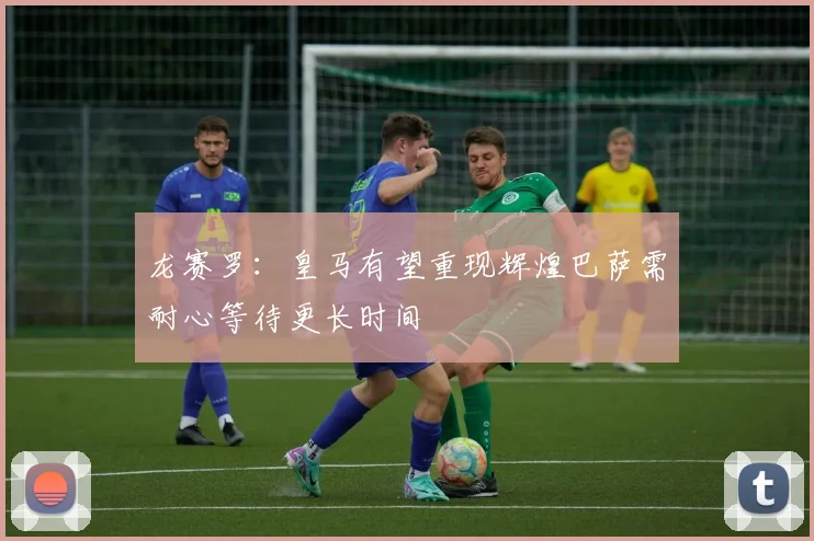 龙赛罗：皇马有望重现辉煌巴萨需耐心等待更长时间