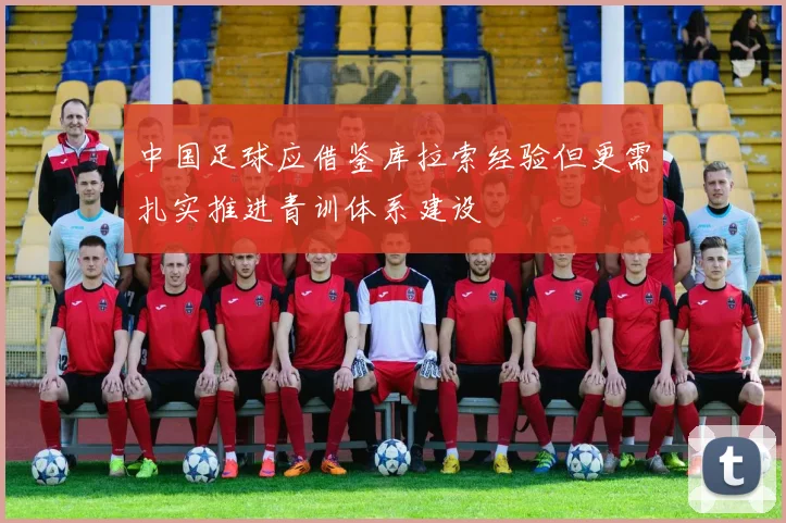 中国足球应借鉴库拉索经验但更需扎实推进青训体系建设